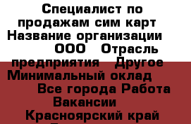 Специалист по продажам сим-карт › Название организации ­ Qprom, ООО › Отрасль предприятия ­ Другое › Минимальный оклад ­ 28 000 - Все города Работа » Вакансии   . Красноярский край,Бородино г.